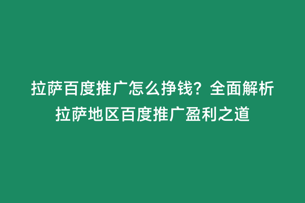 拉萨百度推广怎么挣钱？全面解析拉萨地区百度推广盈利之道