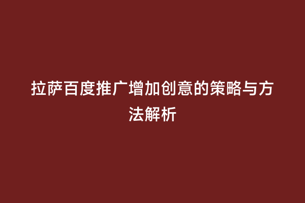 拉萨百度推广增加创意的策略与方法解析