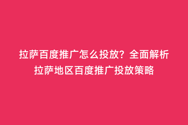 拉萨百度推广怎么投放？全面解析拉萨地区百度推广投放策略