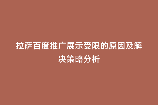 拉萨百度推广展示受限的原因及解决策略分析