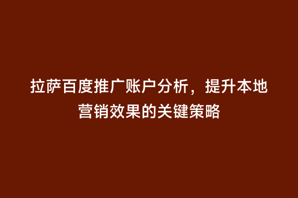 拉萨百度推广账户分析，提升本地营销效果的关键策略