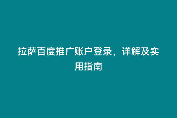 拉萨百度推广账户登录，详解及实用指南