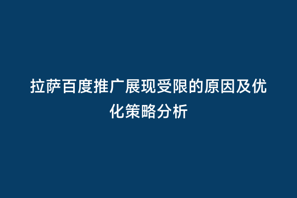 拉萨百度推广展现受限的原因及优化策略分析