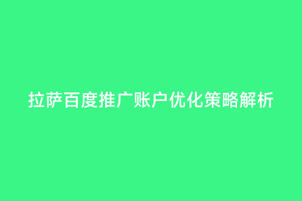 拉萨百度推广账户优化策略解析