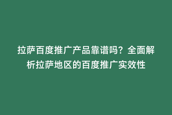 拉萨百度推广产品靠谱吗？全面解析拉萨地区的百度推广实效性