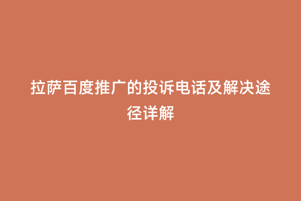 拉萨百度推广的投诉电话及解决途径详解