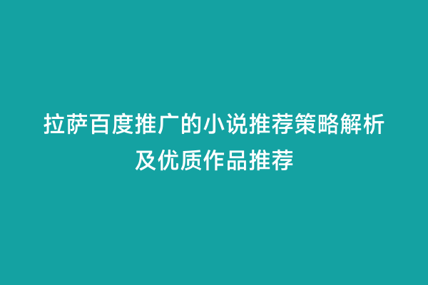 拉萨百度推广的小说推荐策略解析及优质作品推荐