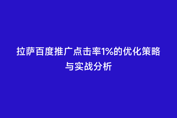拉萨百度推广点击率1%的优化策略与实战分析