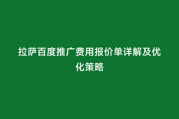 拉萨百度推广费用报价单详解及优化策略