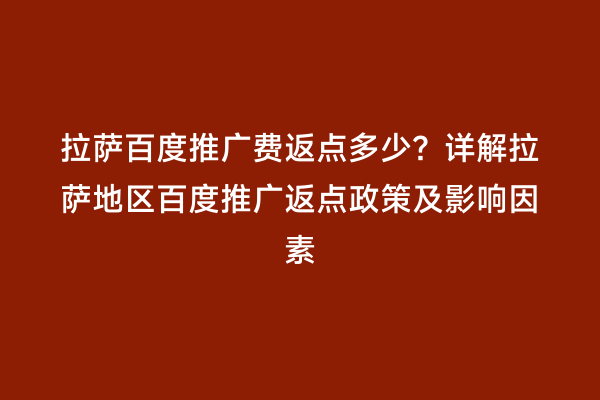 拉萨百度推广费返点多少？详解拉萨地区百度推广返点政策及影响因素