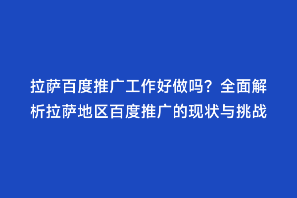 拉萨百度推广工作好做吗？全面解析拉萨地区百度推广的现状与挑战