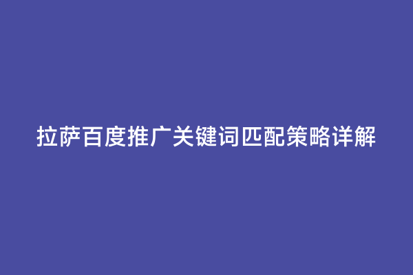 拉萨百度推广关键词匹配策略详解