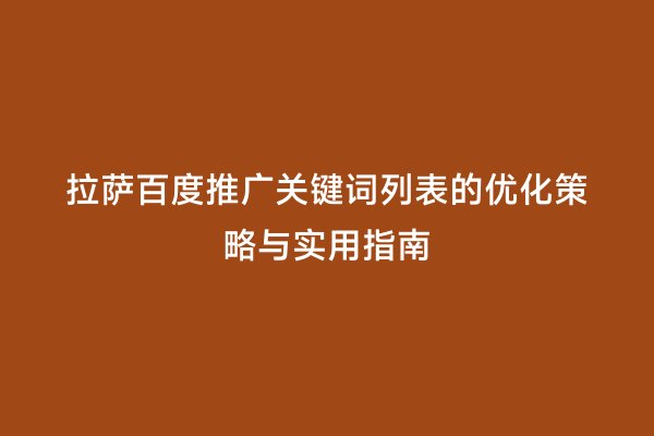 拉萨百度推广关键词列表的优化策略与实用指南