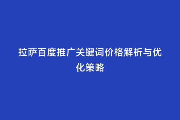 拉萨百度推广关键词价格解析与优化策略