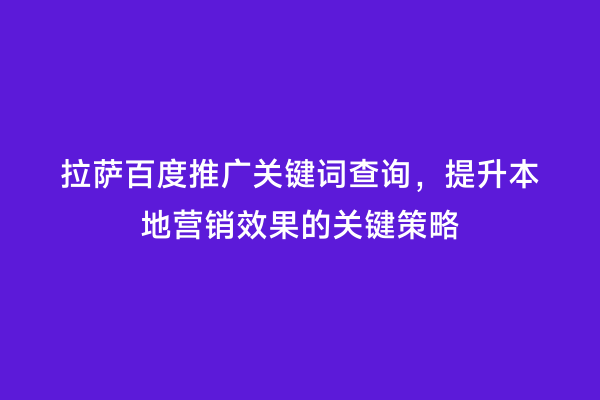 拉萨百度推广关键词查询，提升本地营销效果的关键策略