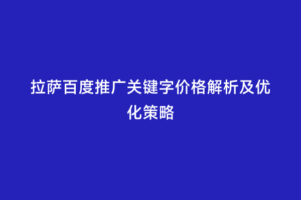 拉萨百度推广关键字价格解析及优化策略