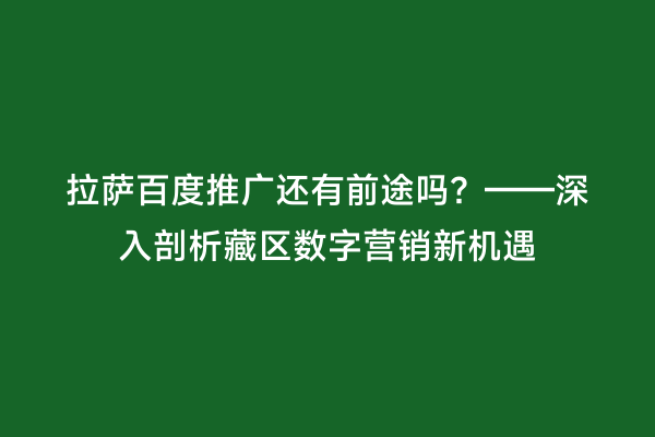 拉萨百度推广还有前途吗？——深入剖析藏区数字营销新机遇
